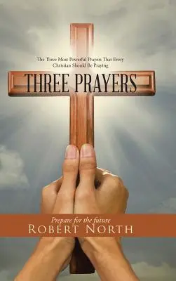 Drei Gebete: Die drei kraftvollsten Gebete, die jeder Christ beten sollte - Three Prayers: The Three Most Powerful Prayers That Every Christian Should Be Praying