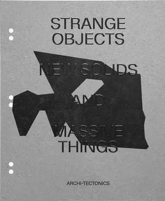 Seltsame Objekte, neue Festkörper und gewaltige Dinge: Archi-Tektonik - Strange Objects, New Solids and Massive Things: Archi-Tectonics