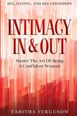 Sex, Dating und Beziehungen: Intimität nach innen und außen - Die Kunst, eine selbstbewusste Frau zu sein - Sex, Dating, and Relationships: Intimacy In & Out - Master The Art Of Being A Confident Woman