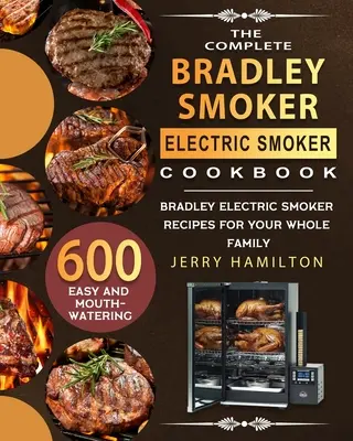 Das komplette Bradley Smoker Elektroräucher-Kochbuch: 600 einfache und köstliche Bradley-Elektro-Smoker-Rezepte für die ganze Familie - The Complete Bradley Smoker Electric Smoker Cookbook: 600 Easy and Mouthwatering Bradley Electric Smoker Recipes for Your Whole Family