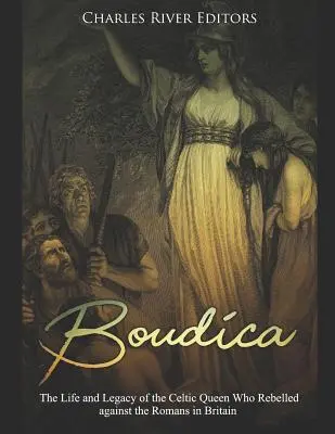 Boudica: Leben und Vermächtnis der keltischen Königin, die sich in Britannien gegen die Römer auflehnte - Boudica: The Life and Legacy of the Celtic Queen Who Rebelled Against the Romans in Britain