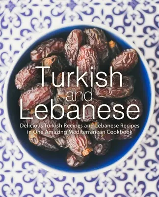 Türkisch und Libanesisch: Köstliche türkische Rezepte und libanesische Rezepte in einem erstaunlichen mediterranen Kochbuch - Turkish and Lebanese: Delicious Turkish Recipes and Lebanese Recipes in One Amazing Mediterranean Cookbook