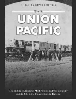 Die Union Pacific: Die Geschichte von Amerikas berühmtester Eisenbahngesellschaft und ihre Rolle bei der transkontinentalen Eisenbahn - The Union Pacific: The History of America's Most Famous Railroad Company and Its Role in the Transcontinental Railroad