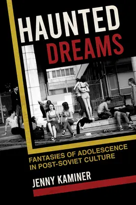 Gespenstische Träume: Phantasien der Adoleszenz in der postsowjetischen Kultur - Haunted Dreams: Fantasies of Adolescence in Post-Soviet Culture