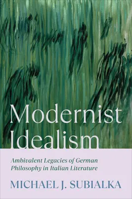 Modernistischer Idealismus: Das ambivalente Erbe der deutschen Philosophie in der italienischen Literatur - Modernist Idealism: Ambivalent Legacies of German Philosophy in Italian Literature