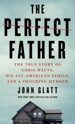 Der perfekte Vater: Die wahre Geschichte von Chris Watts, seiner typisch amerikanischen Familie und einem schockierenden Mord - The Perfect Father: The True Story of Chris Watts, His All-American Family, and a Shocking Murder