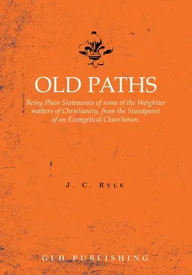 Alte Pfade: Eindeutige Aussagen zu einigen der gewichtigeren Fragen des Christentums vom Standpunkt eines evangelischen Kirchenmannes aus - Old Paths: Being Plain Statements of some of the Weightier matters of Christianity, from the Standpoint of an Evangelical Churchm