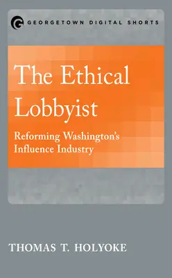 Der ethische Lobbyist: Washingtons Einflußindustrie reformieren - The Ethical Lobbyist: Reforming Washington's Influence Industry