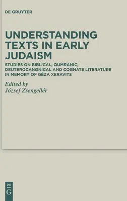 Textverständnis im frühen Judentum: Studien zur biblischen, qumranischen, deuterokanonischen und kognitiven Literatur in Erinnerung an Gza Xeravits - Understanding Texts in Early Judaism: Studies on Biblical, Qumranic, Deuterocanonical and Cognate Literature in Memory of Gza Xeravits