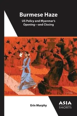 Birmesischer Dunst: Us-Politik und Myanmars Öffnung - und Schließung - Burmese Haze: Us Policy and Myanmar's Opening--And Closing