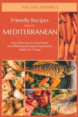 Freundliche Rezepte aus dem Mittelmeerraum: Genießen Sie diese einfach zuzubereitenden Rezepte aus der mediterranen Küche, die garantiert Ihren Heißhunger stillen - Friendly Recipes from the Mediterranean: Enjoy These Easy-to-make Recipes From Mediterranean Cuisine Guaranteed to Satisfy Your Cravings