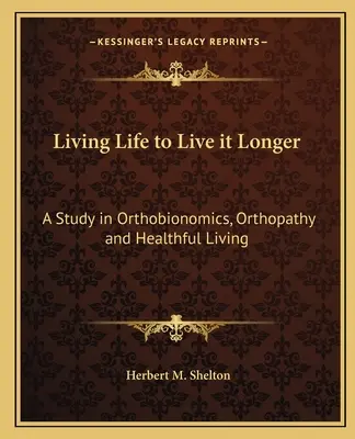 Das Leben leben, um es länger zu leben: Eine Studie über Orthobionomik, Orthopathie und gesundes Leben - Living Life to Live It Longer: A Study in Orthobionomics, Orthopathy and Healthful Living