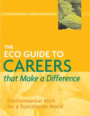 Der Öko-Leitfaden für Karrieren, die einen Unterschied machen: Umweltarbeit für eine nachhaltige Welt - The Eco Guide to Careers That Make a Difference: Environmental Work for a Sustainable World