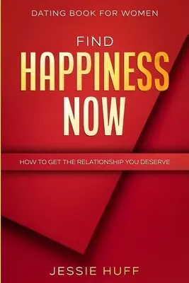 Dating-Buch für Frauen: Finde das Glück jetzt - Wie du die Beziehung bekommst, die du verdienst - Dating Book For Women: Find Happiness Now - How To Get The Relationship You Deserve