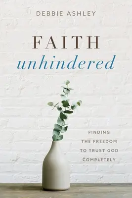 Ungehinderter Glaube: Die Freiheit, Gott voll und ganz zu vertrauen - Faith Unhindered: Finding the Freedom to Trust God Completely