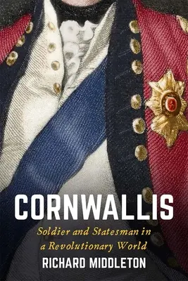 Cornwallis: Soldat und Staatsmann in einer revolutionären Welt - Cornwallis: Soldier and Statesman in a Revolutionary World