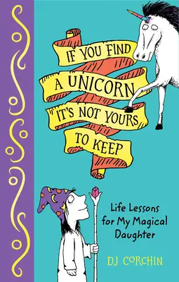 Wenn du ein Einhorn findest, darfst du es nicht behalten: Lebenslektionen für meine zauberhafte Tochter - If You Find a Unicorn, It Is Not Yours to Keep: Life Lessons for My Magical Daughter