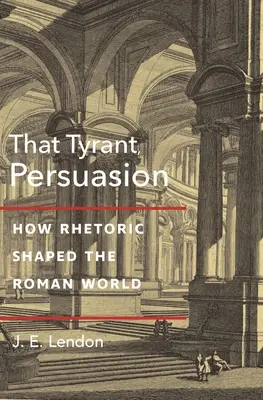 Der Tyrann, Persuasion: Wie die Rhetorik die römische Welt prägte - That Tyrant, Persuasion: How Rhetoric Shaped the Roman World