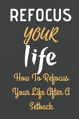 Refocus Your Life: Wie Sie Ihr Leben nach einem Rückschlag neu ausrichten - Refocus Your Life: How To Refocus Your Life After A Setback