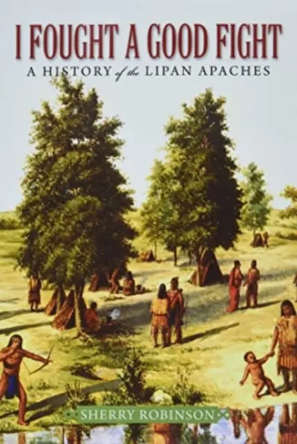 Ich habe einen guten Kampf gekämpft: Eine Geschichte der Lipan-Apachen - I Fought a Good Fight: A History of the Lipan Apaches