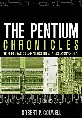 Die Pentium-Chroniken: Die Menschen, die Leidenschaft und die Politik hinter den bahnbrechenden Chips von Intel - The Pentium Chronicles: The People, Passion, and Politics Behind Intel's Landmark Chips