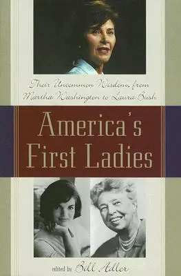 Amerikas erste Damen: Ihre ungewöhnliche Weisheit, von Martha Washington bis Laura Bush - America's First Ladies: Their Uncommon Wisdom, from Martha Washington to Laura Bush