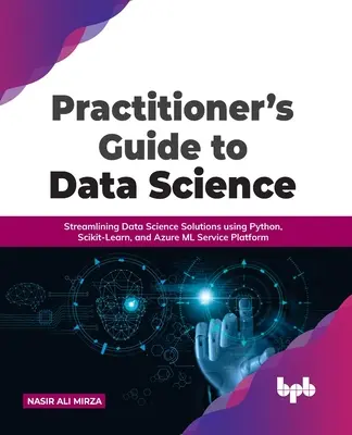 Leitfaden für Praktiker der Datenwissenschaft: Rationalisierung datenwissenschaftlicher Lösungen mit Python, Scikit-Learn und der Azure ML Service Platform - Practitioner's Guide to Data Science: Streamlining Data Science Solutions using Python, Scikit-Learn, and Azure ML Service Platform