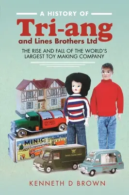 Die Geschichte von Tri-Ang und Lines Brothers Ltd: Aufstieg und Fall des weltgrößten Spielzeugherstellers - A History of Tri-Ang and Lines Brothers Ltd: The Rise and Fall of the World's Largest Toy Making Company