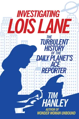 Nachforschungen über Lois Lane: Die turbulente Geschichte des Reporter-Asses des Daily Planet - Investigating Lois Lane: The Turbulent History of the Daily Planet's Ace Reporter