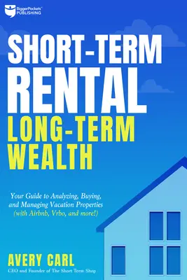 Kurzfristige Vermietung, langfristiger Reichtum: Ihr Leitfaden zum Analysieren, Kaufen und Verwalten von Ferienimmobilien - Short-Term Rental, Long-Term Wealth: Your Guide to Analyzing, Buying, and Managing Vacation Properties