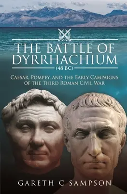 Die Schlacht von Dyrrhachium (48 v. Chr.): Caesar, Pompejus und die ersten Feldzüge des Dritten Römischen Bürgerkriegs - The Battle of Dyrrhachium (48 Bc): Caesar, Pompey, and the Early Campaigns of the Third Roman Civil War