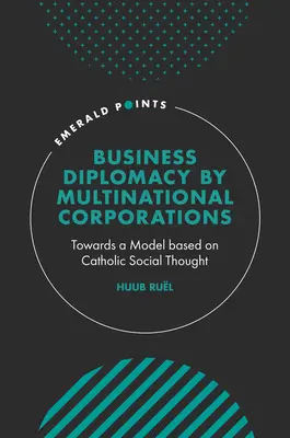 Wirtschaftsdiplomatie durch multinationale Unternehmen: Auf dem Weg zu einem Modell auf der Grundlage des katholischen Sozialgedankens - Business Diplomacy by Multinational Corporations: Towards a Model Based on Catholic Social Thought