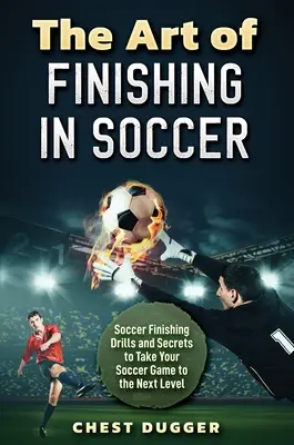 Die Kunst des Abschlusses im Fußball: Fußball-Abschlussübungen und Geheimnisse, die Ihr Spiel auf die nächste Stufe heben - The Art of Finishing in Soccer: Soccer Finishing Drills and Secrets to Take Your Game to the Next Level