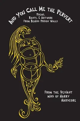 Und du nennst mich den Perversen? Gedichte, Tiraden und Kunstwerke hinter Gefängnismauern - And You Call Me The Pervert?: Poems, Rants & Artwork From Behind Prison Walls