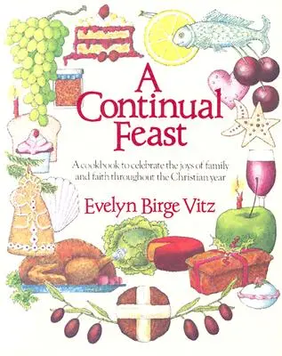 Ein fortwährendes Festmahl: Ein Kochbuch zum Feiern der Freuden von Familie und Glaube während des ganzen Kirchenjahres - A Continual Feast: A Cookbook to Celebrate the Joys of Family & Faith Throughout the Christian Year