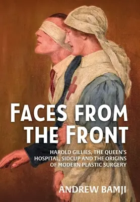 Gesichter von der Front: Harold Gillies, das Queen's Hospital, Sidcup und die Anfänge der modernen plastischen Chirurgie - Faces from the Front: Harold Gillies, the Queen's Hospital, Sidcup and the Origins of Modern Plastic Surgery