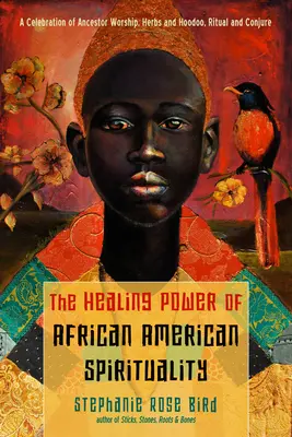 Die heilende Kraft der afroamerikanischen Spiritualität: Ein Fest der Ahnenverehrung, Kräuter und Hoodoo, Rituale und Beschwörungen - The Healing Power of African-American Spirituality: A Celebration of Ancestor Worship, Herbs and Hoodoo, Ritual and Conjure