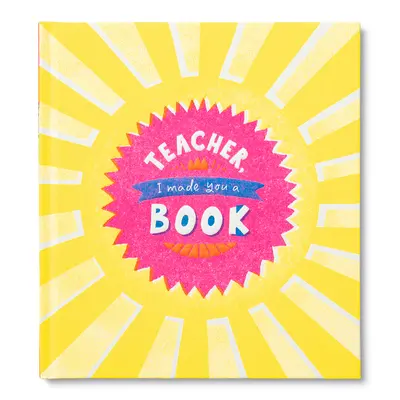 Lehrer, ich habe dir ein Buch gemacht: Ein Geschenkbuch zum Ausfüllen für Kinder zur Anerkennung des Lehrers - Teacher, I Made You a Book: A Children's Fill-In Gift Book for Teacher Appreciation