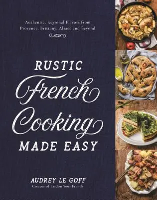 Rustikale französische Küche leicht gemacht: Authentische, regionale Aromen aus der Provence, der Bretagne, dem Elsass und darüber hinaus - Rustic French Cooking Made Easy: Authentic, Regional Flavors from Provence, Brittany, Alsace and Beyond