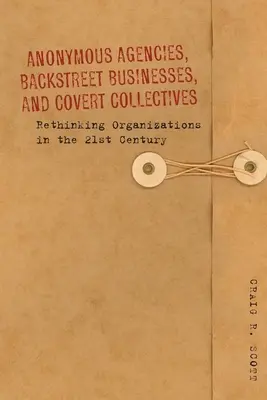 Anonyme Agenturen, Hinterhofunternehmen und verdeckte Kollektive: Organisationen im 21. Jahrhundert neu denken - Anonymous Agencies, Backstreet Businesses, and Covert Collectives: Rethinking Organizations in the 21st Century