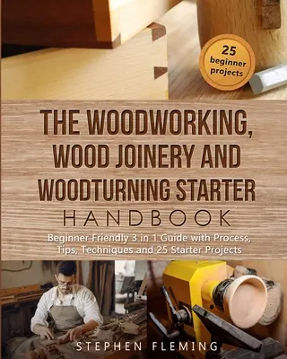 Das Einsteigerhandbuch für Holzbearbeitung, Tischlerei und Drechslerei: Einsteigerfreundlicher 3-in-1-Leitfaden mit Verfahren, Tipps, Techniken und Anfängerprojekten - The Woodworking, Wood Joinery and Woodturning Starter Handbook: Beginner Friendly 3 in 1 Guide with Process, Tips Techniques and Starter Projects