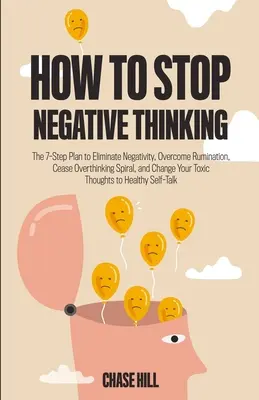 Wie man negatives Denken stoppt: Der 7-Schritte-Plan zur Beseitigung von Negativität, zur Überwindung von Grübeleien, zur Beendigung der Denkspirale und zur Veränderung Ihrer toxischen Gedanken - How to Stop Negative Thinking: The 7-Step Plan to Eliminate Negativity, Overcome Rumination, Cease Overthinking Spiral, and Change Your Toxic Thought