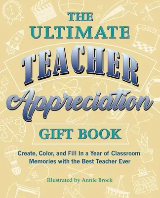 Ultimatives Geschenkbuch zur Wertschätzung des Lehrers - Erstellen, Ausmalen und Ausfüllen eines Jahres voller Erinnerungen an die beste Lehrerin aller Zeiten - Ultimate Teacher Appreciation Gift Book - Create, Color, and Fill In a Year of Classroom Memories with the Best Teacher Ever