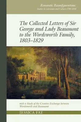 Gesammelte Briefe von Sir George und Lady Beaumont an die Familie Wordsworth, 1803-1829: Mit einer Studie über den kreativen Austausch zwischen Wordsworth und Beaumont - Collected Letters of Sir George and Lady Beaumont to the Wordsworth Family, 1803-1829: With a Study of the Creative Exchange Between Wordsworth and Be