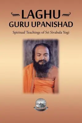 Laghu Guru Upanishad: Die spirituellen Lehren von Sri Sivabala Yogi - Laghu Guru Upanishad: Spiritual Teachings of Sri Sivabala Yogi