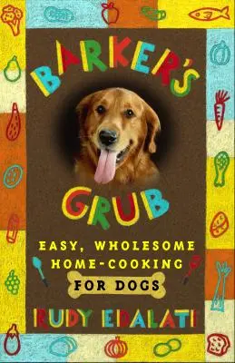 Barker's Grub: Einfache, gesunde Hausmannskost für Ihren Hund - Barker's Grub: Easy, Wholesome Home Cooking for Your Dog
