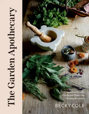 Die Gartenapotheke: Blumen, Unkraut und Pflanzen in Heilmittel verwandeln - The Garden Apothecary: Transform Flowers, Weeds and Plants Into Healing Remedies