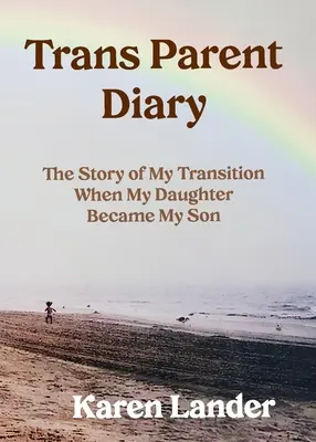 Trans-Eltern-Tagebuch: Die Geschichte meiner Verwandlung, als meine Tochter mein Sohn wurde - Trans Parent Diary: The Story of My Transition When My Daughter Became My Son