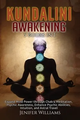 Kundalini Awakening: 5 Bücher in 1: Erweiterung der Geisteskraft durch Chakra-Meditation, psychische Bewusstheit, Verbesserung der übersinnlichen Fähigkeiten, Intuition, und - Kundalini Awakening: 5 Books in 1: Expand Mind Power through Chakra Meditation, Psychic Awareness, Enhance Psychic Abilities, Intuition, an