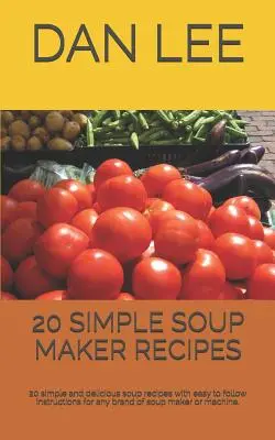 20 einfache Rezepte für den Suppenbereiter: 20 einfache und leckere Suppenrezepte mit leicht zu befolgenden Anleitungen für jede Marke von Suppenkochern oder -maschinen. - 20 Simple Soup Maker Recipes: 20 Simple and Delicious Soup Recipes with Easy to Follow Instructions for Any Brand of Soup Maker or Machine.